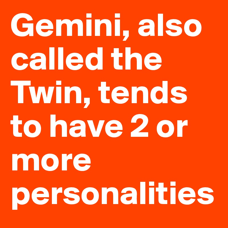 Gemini, also called the Twin, tends to have 2 or more personalities