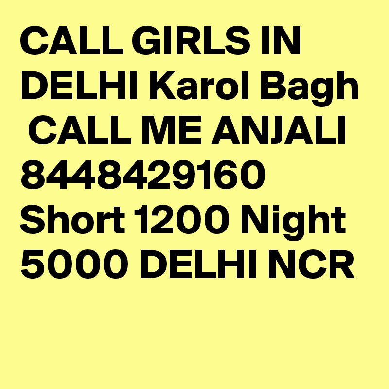 CALL GIRLS IN DELHI Karol Bagh
 CALL ME ANJALI 8448429160 Short 1200 Night 5000 DELHI NCR
