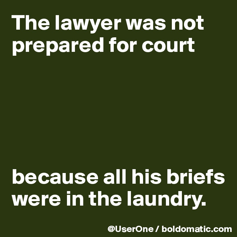 The lawyer was not prepared for court





because all his briefs were in the laundry.