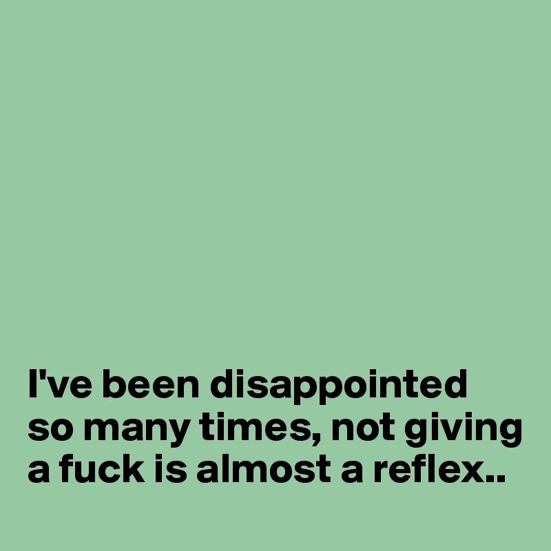 







I've been disappointed so many times, not giving a fuck is almost a reflex..