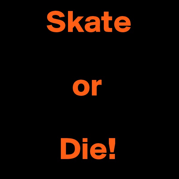       Skate

          or

        Die!