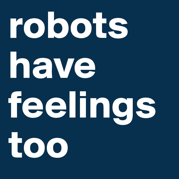robots have feelings too
