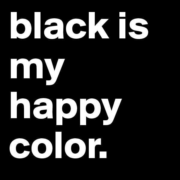 black is my happy 
color. 
