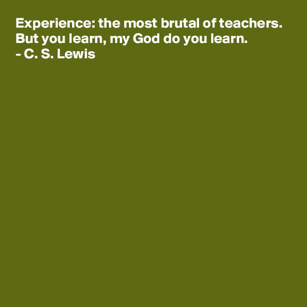 Experience: the most brutal of teachers. 
But you learn, my God do you learn.
- C. S. Lewis













