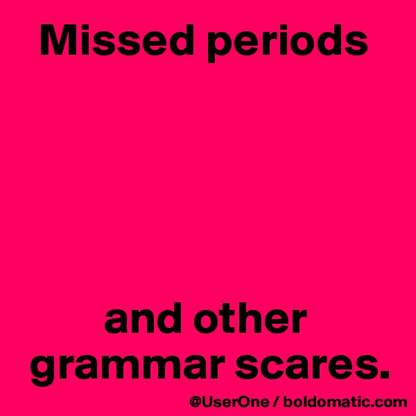   Missed periods





         and other
 grammar scares.