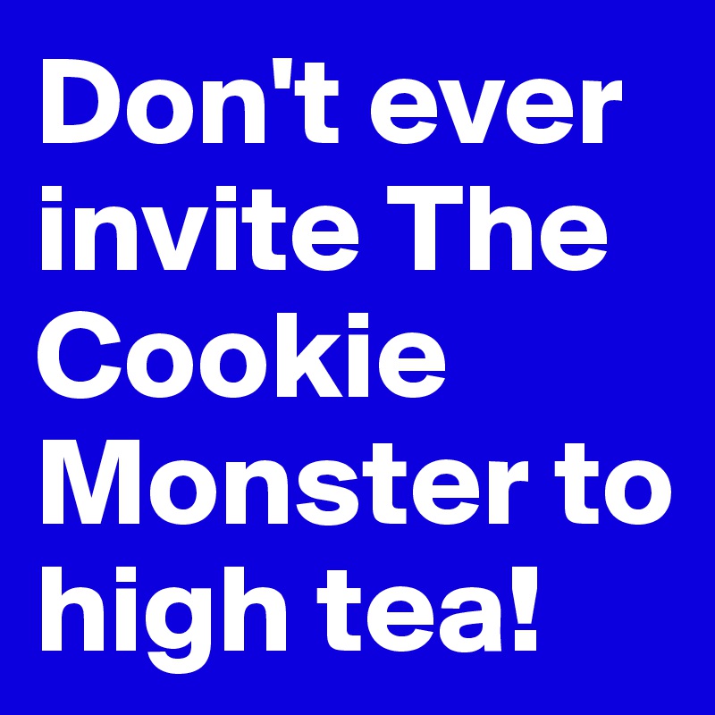 Don't ever invite The Cookie Monster to high tea!