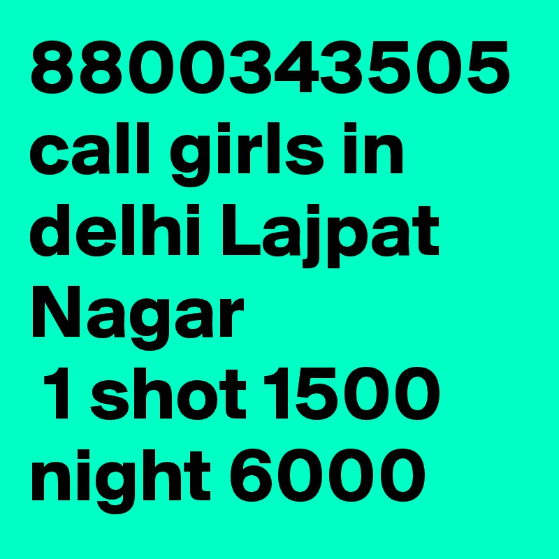 8800343505 call girls in delhi Lajpat Nagar
 1 shot 1500 night 6000