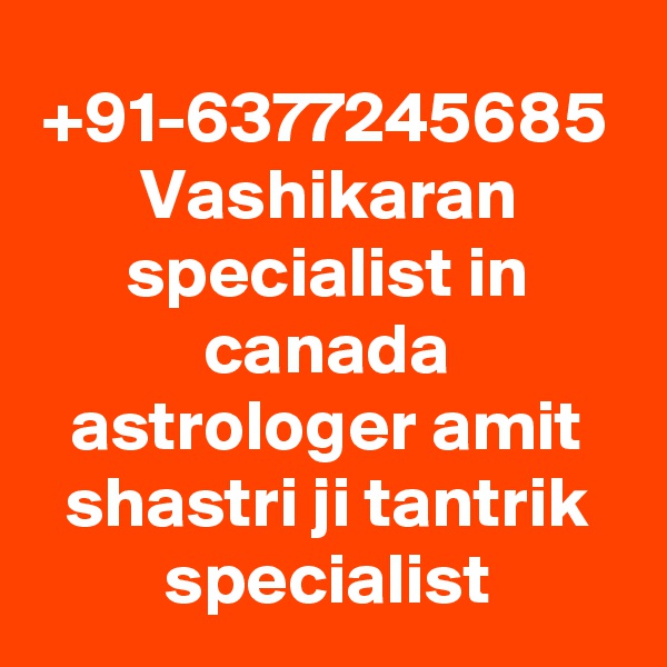 +91-6377245685
Vashikaran specialist in canada astrologer amit shastri ji tantrik specialist