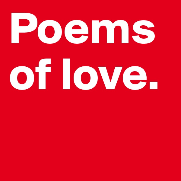 Poems of love.