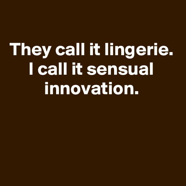 
They call it lingerie. I call it sensual innovation.



