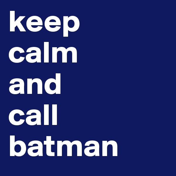 keep
calm
and
call
batman