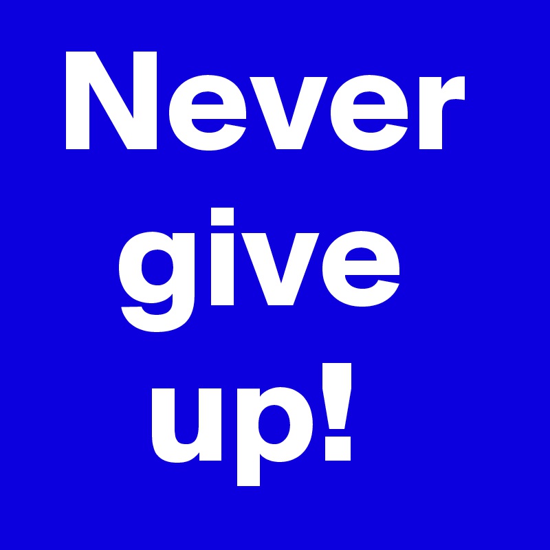  Never     give        up! 