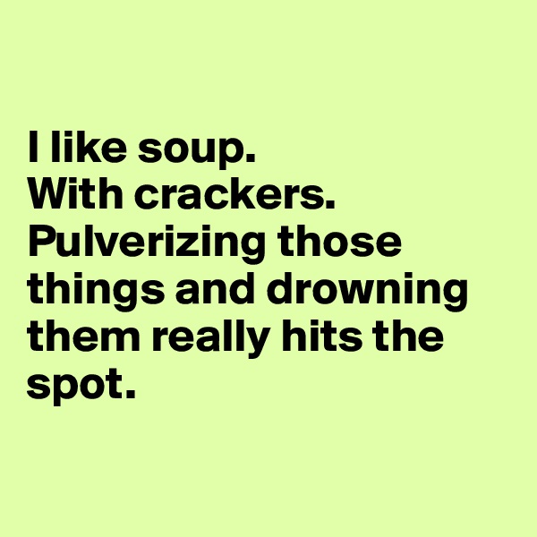 

I like soup. 
With crackers. 
Pulverizing those things and drowning them really hits the spot. 


