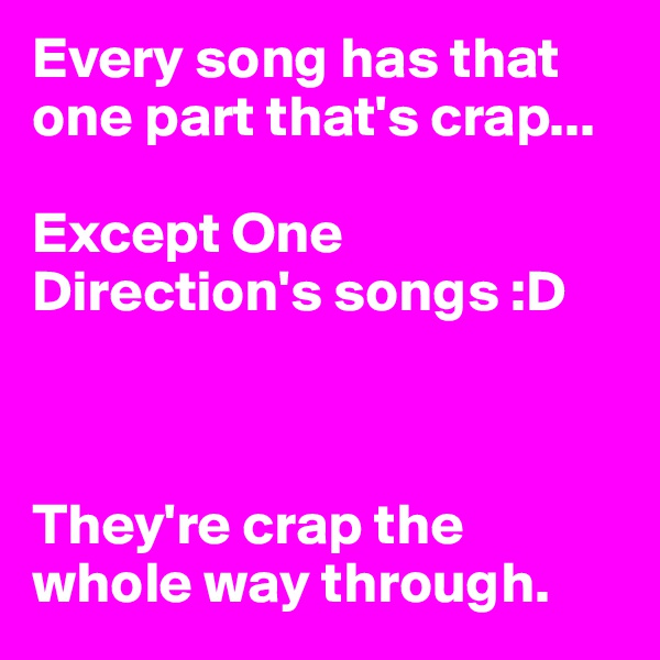 Every song has that one part that's crap...

Except One Direction's songs :D



They're crap the whole way through.