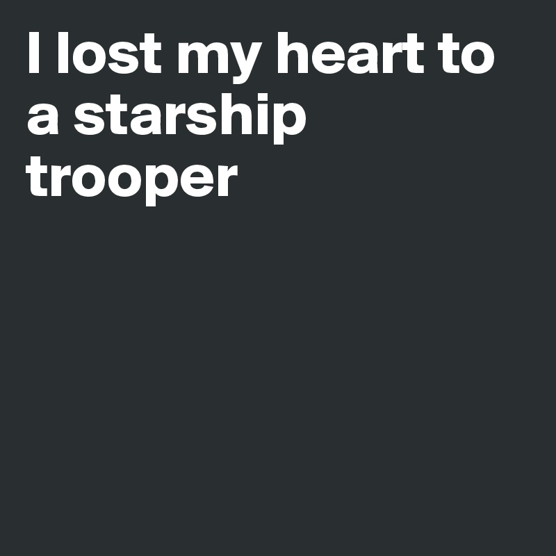 I lost my heart to a starship trooper




