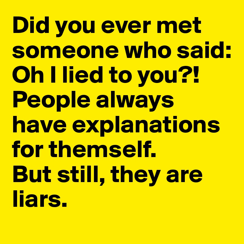 Did you ever met someone who said: Oh I lied to you?! 
People always have explanations for themself. 
But still, they are liars.
