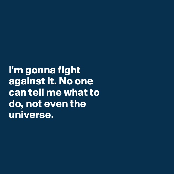 




I'm gonna fight 
against it. No one 
can tell me what to 
do, not even the 
universe. 



