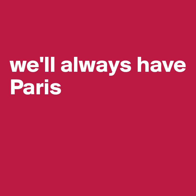 

we'll always have 
Paris


