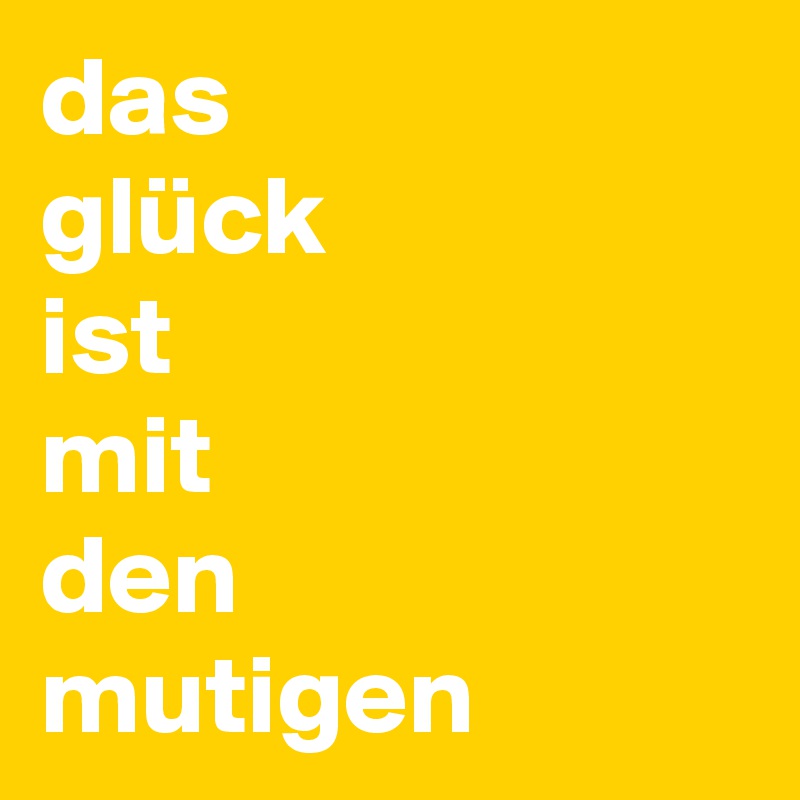 das
glück
ist
mit
den
mutigen
