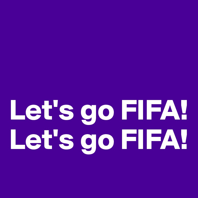 


Let's go FIFA! Let's go FIFA!