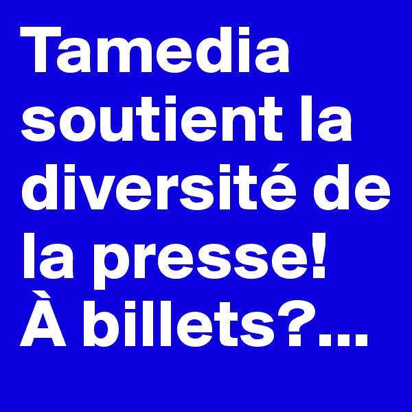 Tamedia soutient la diversité de la presse!
À billets?...