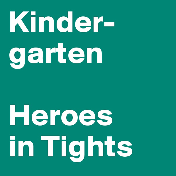 Kinder-garten

Heroes 
in Tights