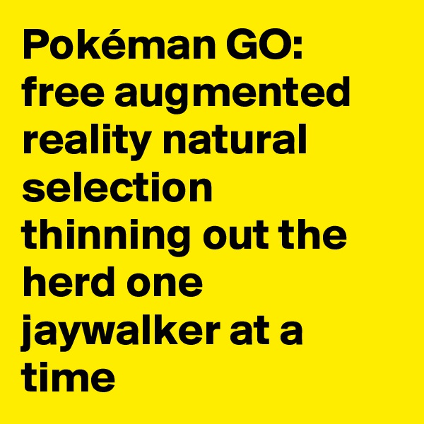 Pokéman GO: free augmented reality natural selection thinning out the herd one jaywalker at a time 