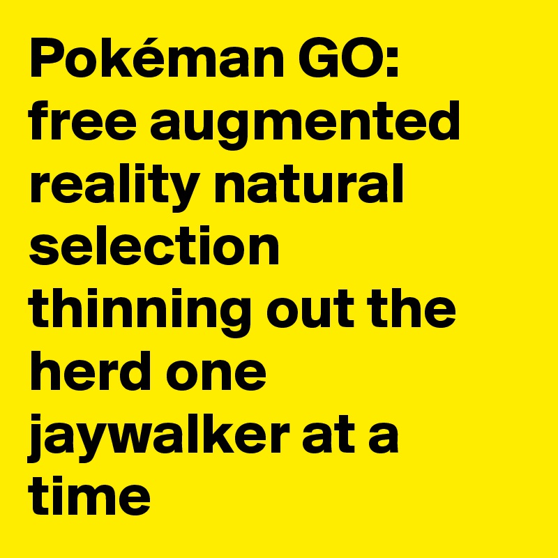 Pokéman GO: free augmented reality natural selection thinning out the herd one jaywalker at a time 