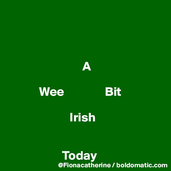 


            
                             A

            Wee                Bit

                        Irish
 

                     Today