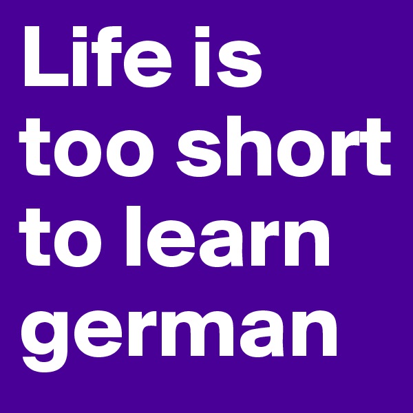 Life is too short to learn german
