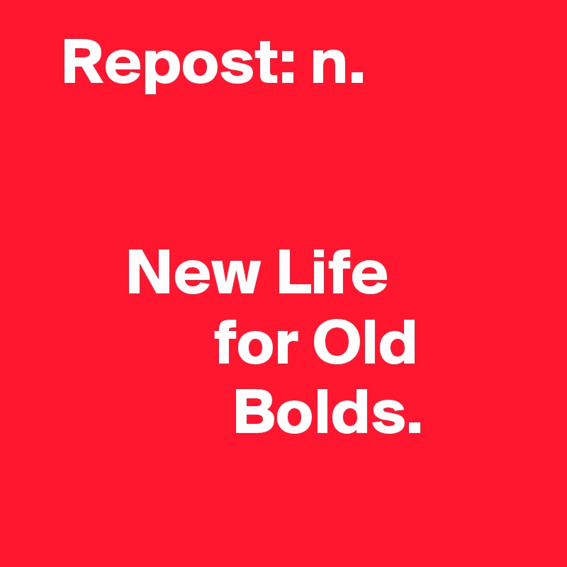 Repost: n.


New Life for Old Bolds.
