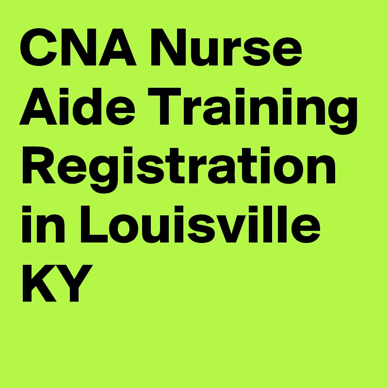 CNA Nurse Aide Training Registration in Louisville KY
