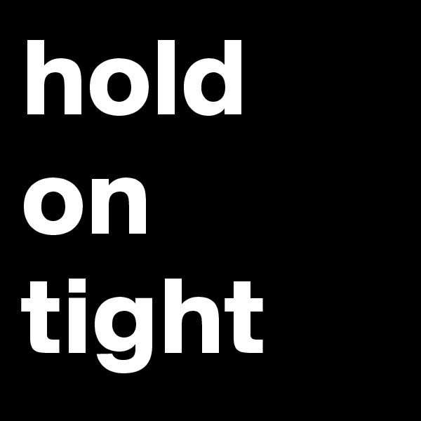 hold on tight