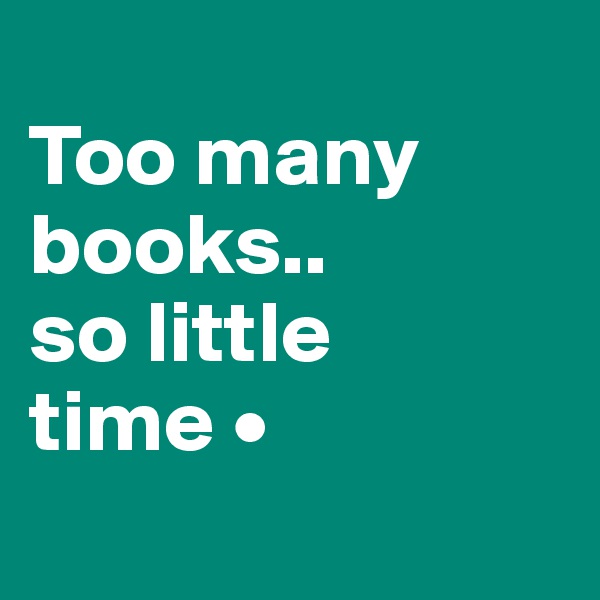 
Too many books..
so little
time •

