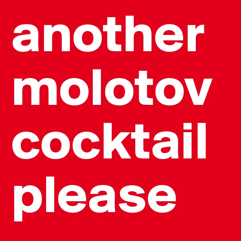anothermolotov
cocktail please
