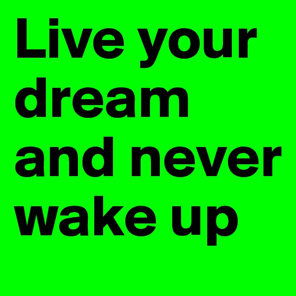 Live your dream and never wake up