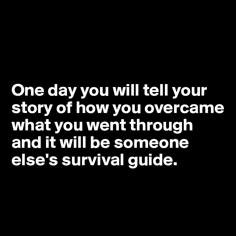 



One day you will tell your story of how you overcame what you went through and it will be someone else's survival guide.


