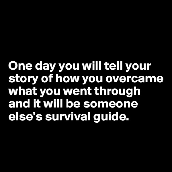 



One day you will tell your story of how you overcame what you went through and it will be someone else's survival guide.


