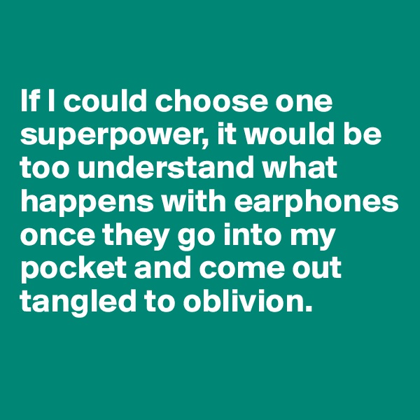 

If I could choose one superpower, it would be too understand what happens with earphones once they go into my pocket and come out tangled to oblivion.

