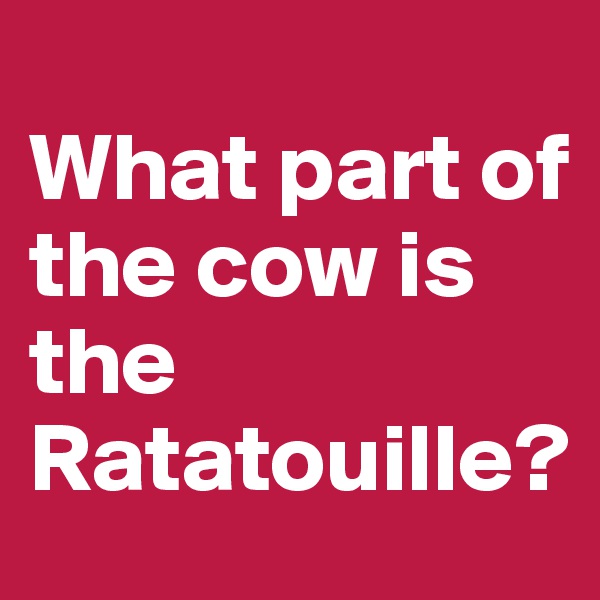 
What part of the cow is the Ratatouille?
