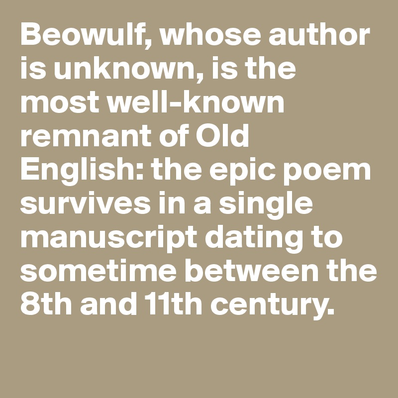 Beowulf, whose author is unknown, is the most well-known remnant of Old English: the epic poem survives in a single manuscript dating to sometime between the 8th and 11th century.
