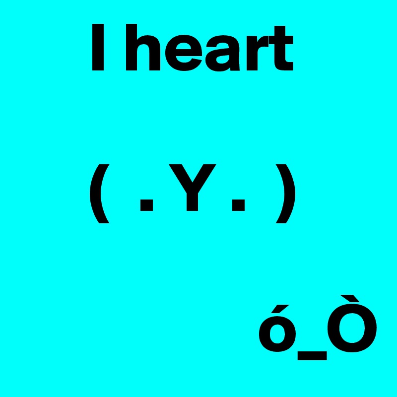      I heart

     (  . Y .  )
    
                 ó_Ò