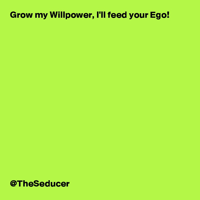 Grow my Willpower, I'll feed your Ego!
















@TheSeducer