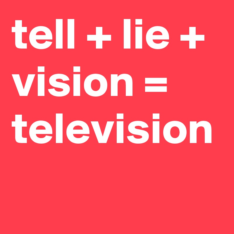 tell + lie + vision = television