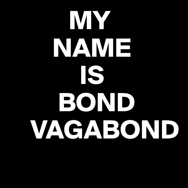            MY 
        NAME
             IS 
         BOND
    VAGABOND
