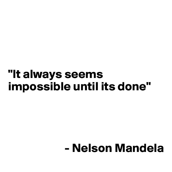 




"It always seems impossible until its done"

   


                       - Nelson Mandela