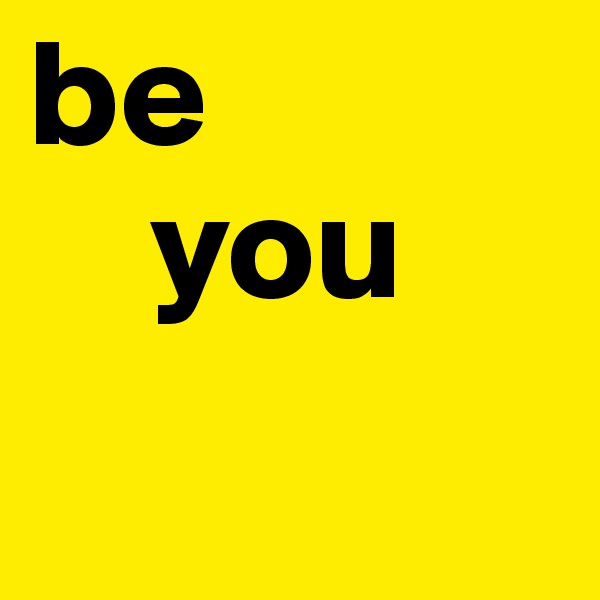 be
    you 