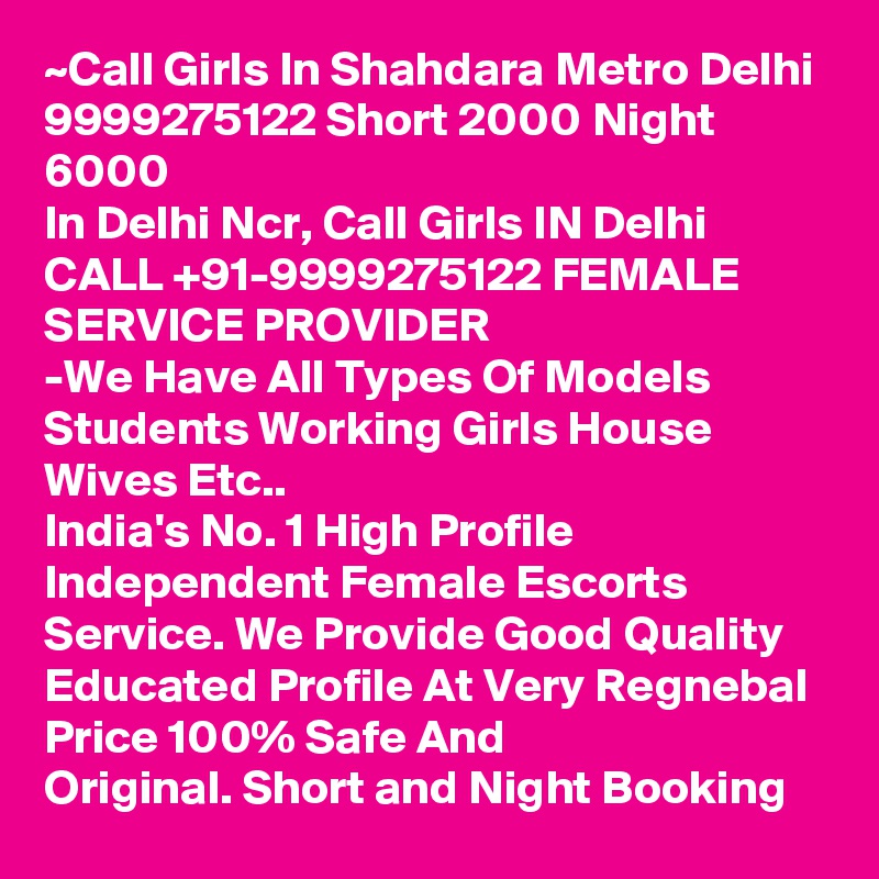 ~Call Girls In Shahdara Metro Delhi 9999275122 Short 2000 Night 6000
In Delhi Ncr, Call Girls IN Delhi CALL +91-9999275122 FEMALE SERVICE PROVIDER
-We Have All Types Of Models Students Working Girls House Wives Etc..
India's No. 1 High Profile Independent Female Escorts Service. We Provide Good Quality Educated Profile At Very Regnebal Price 100% Safe And Original. Short and Night Booking