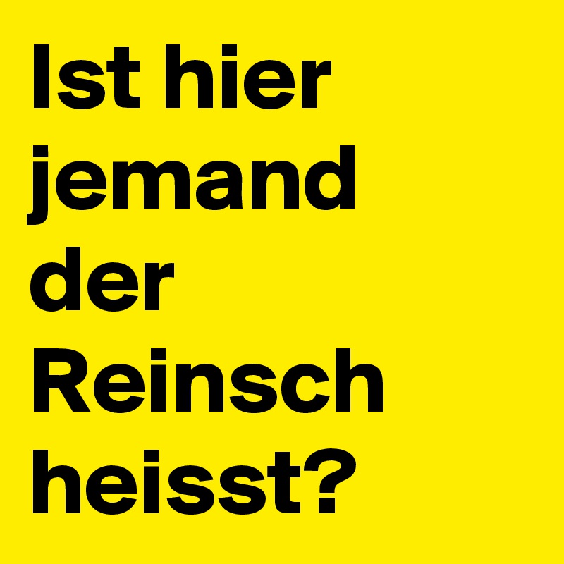 Ist hier jemand der Reinsch heisst?
