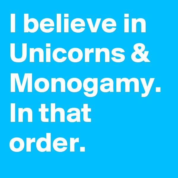 I believe in Unicorns & Monogamy. 
In that order.